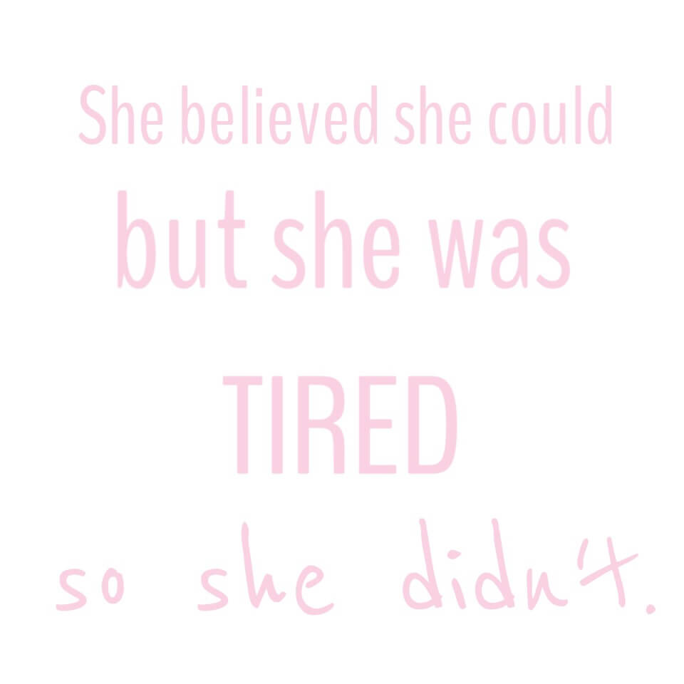 She Believed She Could, but she was tired. So she didn't. 